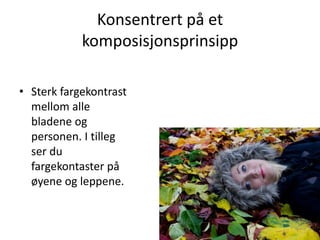 Konsentrert på et
            komposisjonsprinsipp

• Sterk fargekontrast
  mellom alle
  bladene og
  personen. I tilleg
  ser du
  fargekontaster på
  øyene og leppene.
 