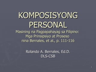 KOMPOSISYONG PERSONAL Masining na Pagpapahayag sa Filipino:  Mga Prinsipsiyo at Proseso  nina Bernales, et al., p. 111-116 Rolando A. Bernales, Ed.D. DLS-CSB 