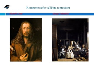 Komponovanje veličina u prostoru
Albreht Direr                      Diego Velaskez
 
