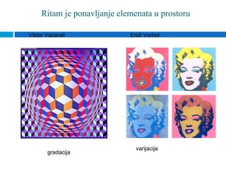 Ritam je ponavljanje elemenata u prostoru

Viktor Vazareli              Endi Vorhol




                               varijacija
       gradacija
 