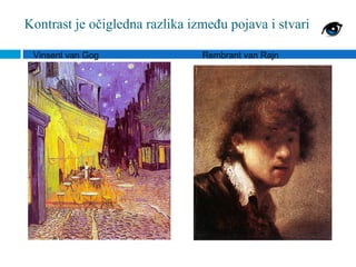 Kontrast je očigledna razlika između pojava i stvari

 Vinsent van Gog                Rembrant van Rajn
 