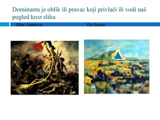 Dominanta je oblik ili pravac koji privlači ili vodi naš
pogled kroz sliku
 Ežen Delakroa                 Pol Sezan
 
