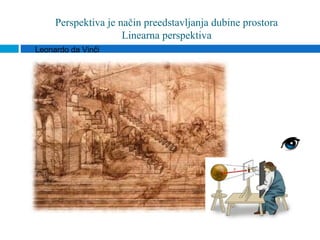 Perspektiva je način preedstavljanja dubine prostora
                     Linearna perspektiva
Leonardo da Vinči
 