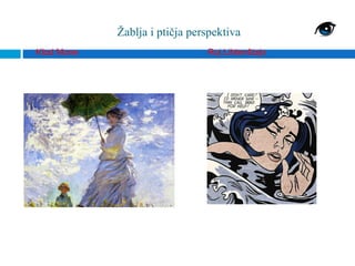 Žablja i ptičja perspektiva
Klod Mone                      Roj Lihtenštajn
 