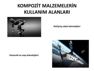 KOMPOZİT MALZEMELERİN
KULLANIM ALANLARI
•Gelişmiş robot teknolojileri
•Havacılık ve uzay teknolojileri
10
 