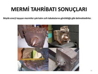 MERMİ TAHRİBATI SONUÇLARI
30
Büyük enerji taşıyan mermiler çok kalın zırh tabakalarını görüldüğü gibi delmektedirler.
 
