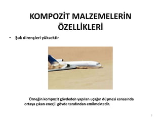 KOMPOZİT MALZEMELERİN
ÖZELLİKLERİ
• Şok dirençleri yüksektir
7
Örneğin kompozit gövdeden yapılan uçağın düşmesi esnasında
ortaya çıkan enerji gövde tarafından emilmektedir.
 