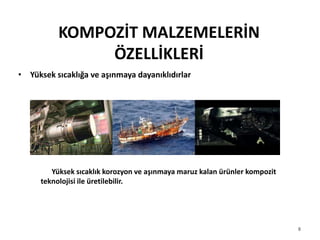 KOMPOZİT MALZEMELERİN
ÖZELLİKLERİ
• Yüksek sıcaklığa ve aşınmaya dayanıklıdırlar
8
Yüksek sıcaklık korozyon ve aşınmaya maruz kalan ürünler kompozit
teknolojisi ile üretilebilir.
 
