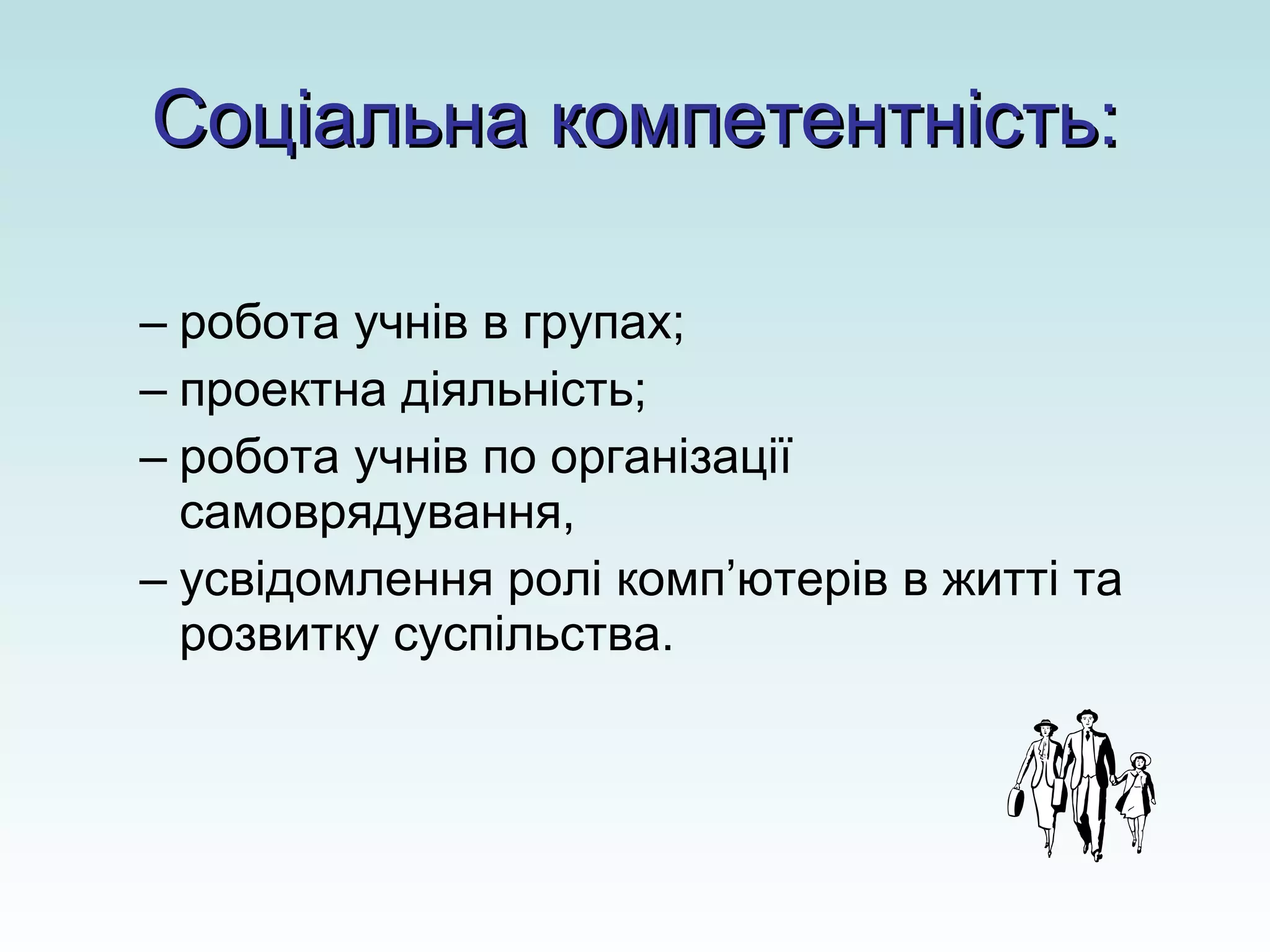 Соціальна компетентність: робота учнів в групах; проектна діяльність; робота учнів по організації самоврядування,  усвідомлення ролі комп ’ ютерів в житті та розвитку суспільства. 