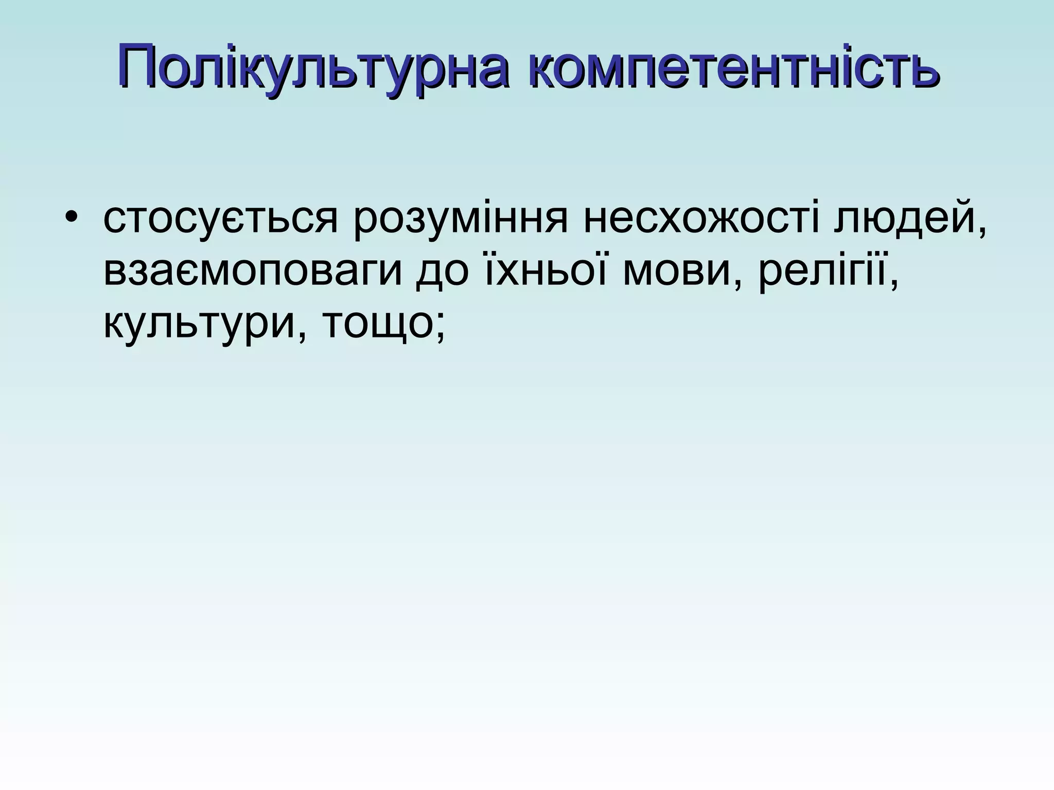 Полікультурна компетентність стосується розуміння несхожості людей, взаємоповаги до їхньої мови, релігії, культури, тощо;  