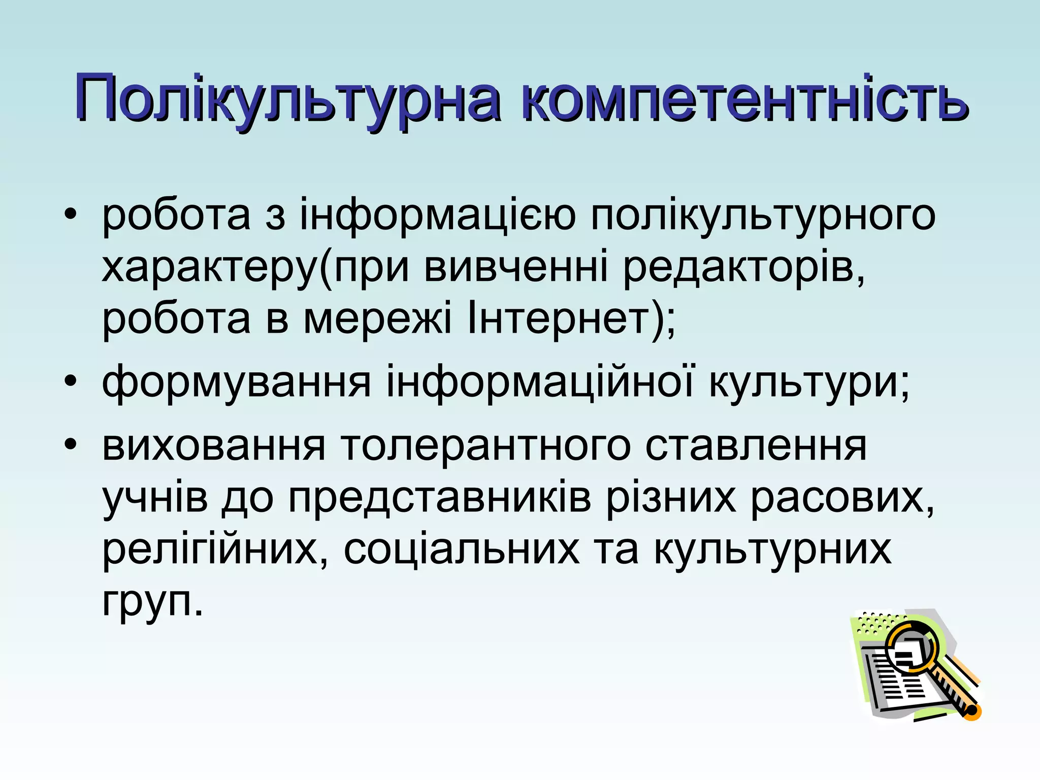 Полікультурна компетентність робота з інформацією полікультурного характеру(при вивченні редакторів, робота в мережі Інтернет); формування інформаційної культури; виховання толерантного ставлення учнів до представників різних расових, релігійних, соціальних та культурних груп. 