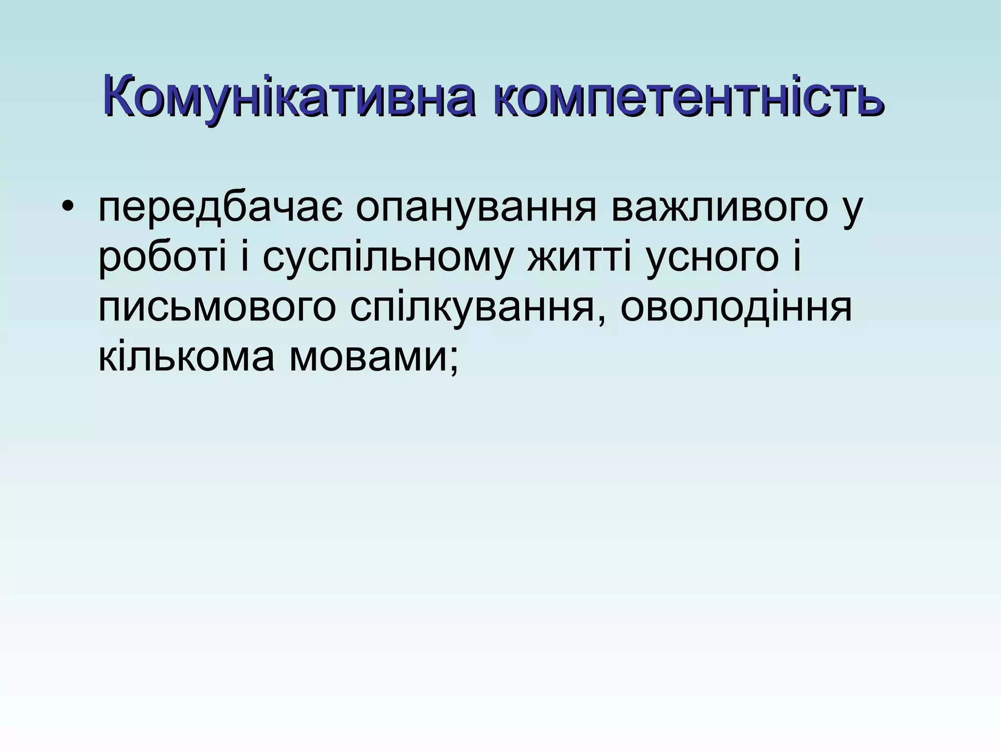 Комунікативна компетентність   передбачає опанування важливого у роботі і суспільному житті усного і письмового спілкування, оволодіння кількома мовами; 