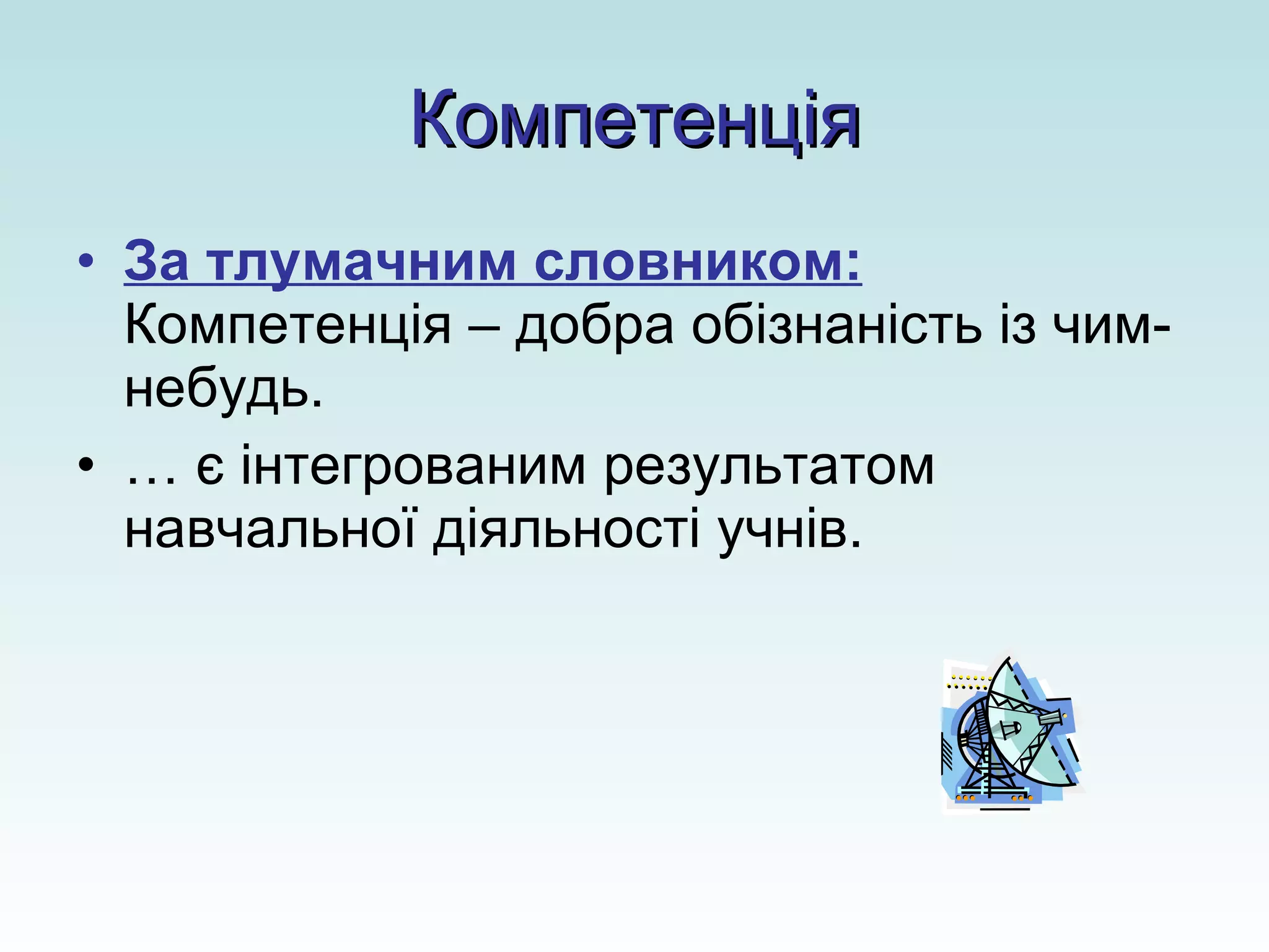 Компетенція За тлумачним словником:  Компетенція – добра обізнаність із чим-небудь. …  є інтегрованим результатом навчальної діяльності учнів. 