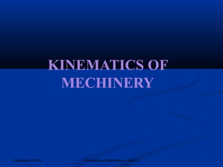 KINEMATICS OF
1February 5, 2015 Kinematics of Machinery - Unit - I
MECHINERY
 