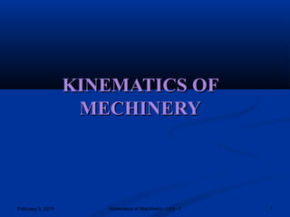 February 5, 2015 1Kinematics of Machinery - Unit - I
KINEMATICS OFKINEMATICS OF
MECHINERYMECHINERY
 
