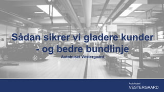 Sådan sikrer vi gladere kunder
- og bedre bundlinje
Autohuset Vestergaard
Autohuset
VESTERGAARD
 