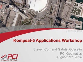 Kompsat-5 Applications Workshop 
Steven Corr and Gabriel Gosselin 
PCI Geomatics 
August 29th, 2014 
 