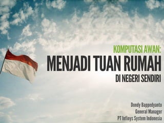 KOMPUTASI AWAN:
MENJADI TUAN RUMAH
          DI NEGERI SENDIRI

                    Dondy Bappedyanto
                       General Manager
           PT Infinys System Indonesia
 