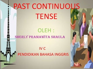 PAST CONTINUOUS
TENSE
OLEH :
SHERLY PRAMAWITA SHAULA
IV C
PENDIDIKAN BAHASA INGGRIS
 