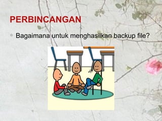 PERBINCANGAN Bagaimana untuk menghasilkan backup file? 