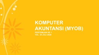 PERTEMUAN KE 1
TGL 24 JULI 2020
KOMPUTER
AKUNTANSI (MYOB)
 