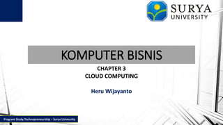 KOMPUTER BISNIS
CHAPTER 3
CLOUD COMPUTING
Heru Wijayanto
Program Study Technopreneurship – Surya University
 