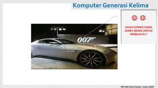 Komputer Generasi Kelima
 
UDAH DIPAKE SAMA
JAMES BOND UNTUK
MOBILNYA !!
KBP Oleh Dicky Chandra : Dosen UNIAT
 