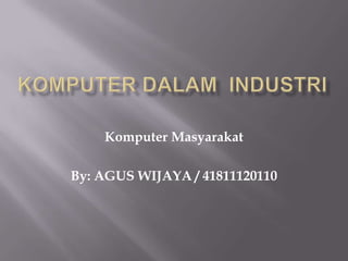 Komputer Masyarakat
By: AGUS WIJAYA / 41811120110
 