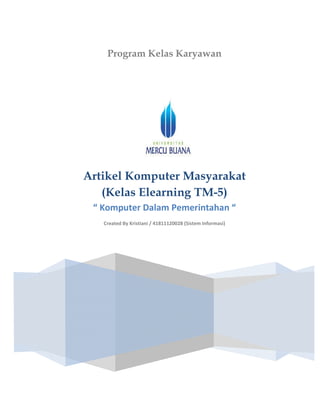 Program Kelas Karyawan
Artikel Komputer Masyarakat
(Kelas Elearning TM-5)
“ Komputer Dalam Pemerintahan “
Created By Kristiani / 41811120028 (Sistem Informasi)
 