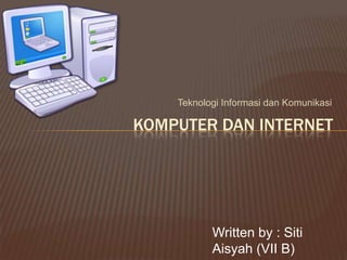 Teknologi Informasi dan Komunikasi

KOMPUTER DAN INTERNET




           Written by : Siti
           Aisyah (VII B)
 