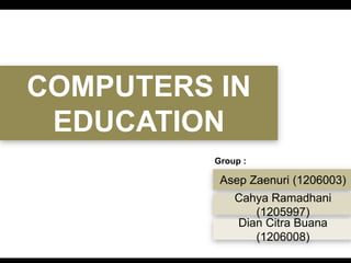 COMPUTERS IN
EDUCATION
Asep Zaenuri (1206003)
Cahya Ramadhani
(1205997)
Dian Citra Buana
(1206008)
Group :
 