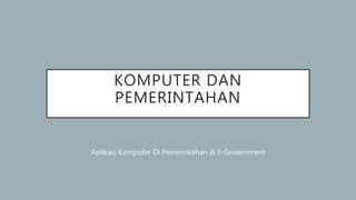KOMPUTER DAN
PEMERINTAHAN
Aplikasi Komputer Di Pemerintahan & E-Government
 