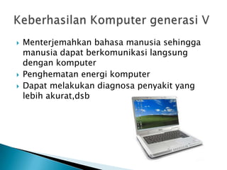    Menterjemahkan bahasa manusia sehingga
    manusia dapat berkomunikasi langsung
    dengan komputer
   Penghematan energi komputer
   Dapat melakukan diagnosa penyakit yang
    lebih akurat,dsb
 
