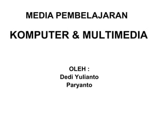 MEDIA PEMBELAJARAN

KOMPUTER & MULTIMEDIA
OLEH :
Dedi Yulianto
Paryanto

 