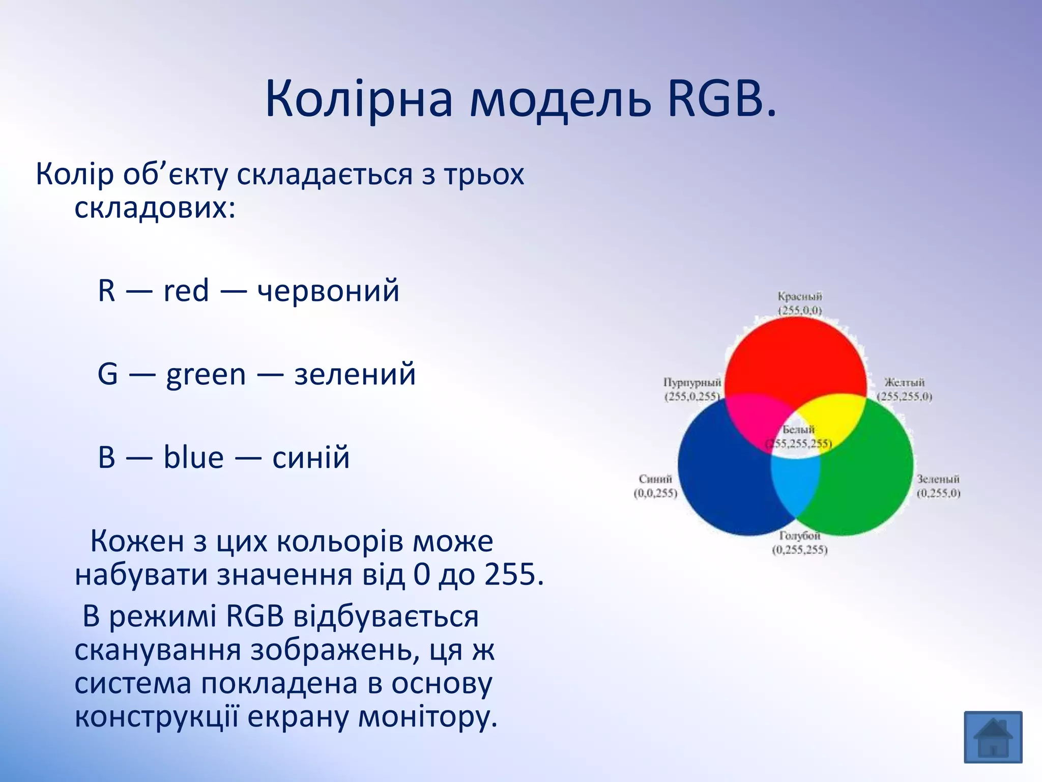 Колірна модель RGB.
Колір об’єкту складається з трьох
складових:
R — red — червоний
G — green — зелений
B — blue — синій
Кожен з цих кольорів може
набувати значення від 0 до 255.
В режимі RGB відбувається
сканування зображень, ця ж
система покладена в основу
конструкції екрану монітору.
 