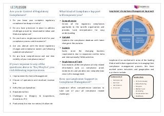 Are you in Control of Regulatory
Compliances?
1. Do you know your complete regulatory
compliance landscape in India?
2. Do you have processes in place to address
challenges posed by innumerable Indian and
Global compliances?
3. Do you have a single-source-of-truth for your
compliance process and documents?
4. Are you abreast with the latest regulatory
changes and compliance owners are following
updated compliances?
5. Do you have comprehensive and real time
visibility of your compliance status?
If your response to any of the
questions above is “No/ May be”, you
risk following repercussions:
1. Imprisonment for Senior Management
2. Closure of operations and resultant revenue
loss
3. Hefty fines and penalties
4. Reputational loss
5. Challenges in Mergers & Acquisitions,
divestiture, IPO
6. Productivity loss due to notices/ challans etc
What kind of Compliance Support
will empower you?
Comprehensive
Covers all the regulatory compliances
applicable to the specific organization and
provides lucid interpretation for easy
understanding
Updated
Updates the compliance database with latest
changes in the statutes
Scalable
Easily cover the changing business
requirements due to expansions within India
and internationally/ M&A activities
Single Source of Truth
Accumulates all the compliance activity related
information such as compliance proof,
incidents etc and provides one comprehensive
view to the management
How can Lexplosion Support in
Compliance Management?
Lexplosion offers comprehensive solutions to
take care of your all compliance related
challenges:
Lexplosion’s Compliance Management Approach
Lexplosion has worked with some of the leading
Global and Indian organizations in managing their
compliance management process. We have
worked across industries and geographies and
our clients include:
Components of
o NASDAQ 100
o S&P 500
o BSE SENSEX
o FTSE 100
Leaders from
o IT/ ITeS Industry
o Manufacturing
o Telecom
o FMCG/ Food
processing
o Financial Services
o Healthcare
 