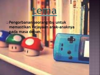  Pengorbanan seorang ibu untuk
memastikan kejayaan anak-anaknya
pada masa depan.
 