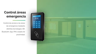 Control áreas
emergencia
Control de acceso a las áreas
de emergencia mediante
distintas tecnologías: QR,
Bluetooth, App, PIN o tarjeta de
proximidad.
 