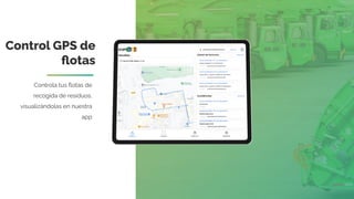 Control GPS de
ﬂotas
Controla tus ﬂotas de
recogida de residuos,
visualizándolas en nuestra
app
 