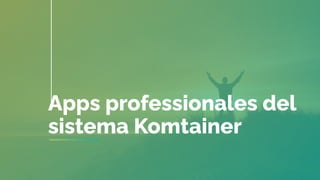 Apps professionales del
sistema Komtainer
 