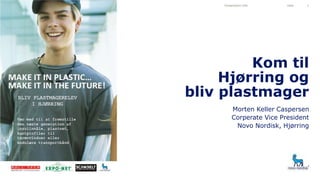 Kom til
Hjørring og
bliv plastmager
Morten Keller Caspersen
Corperate Vice President
Novo Nordisk, Hjørring
Presentation title Date 1
 