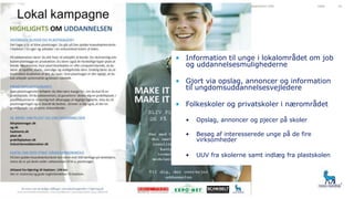 Presentation title Date 10
• Information til unge i lokalområdet om job
og uddannelsesmulighederne
• Gjort via opslag, annoncer og information
til ungdomsuddannelsesvejledere
• Folkeskoler og privatskoler i nærområdet
• Opslag, annoncer og pjecer på skoler
• Besøg af interesserede unge på de fire
virksomheder
• UUV fra skolerne samt indlæg fra plastskolen
 