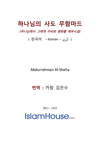 하나님의 사도 무함마드
(하나님께서 그에게 자비와 평화를 베푸시길)

   [ 한국어    – Korean – ‫] ﻛﻮري‬




    Abdurrahman Al-Sheha



    번역 : 카람 김은수



           2011 - 1432
 