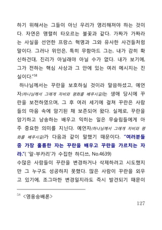 하기 위해서는 그들이 아닌 우리가 영리해져야 하는 것이
다. 자연은 맹렬히 타오르는 불꽃과 같다. 가짜가 가짜라
는 사실을 선언한 프랑스 혁명과 그와 유사한 사건들처럼
말이다. 그러나 위인은, 특히 무함마드 그는, 내가 감히 확
신하건대, 진리가 아닐래야 아닐 수가 없다. 내가 보기에,
그가 전하는 핵심 사상과 그 안에 있는 여러 메시지는 진
실이다.” 58
 하나님께서는 꾸란을 보호하실 것이라 말씀하셨고, 예언
자(하나님께서 그에게 자비와 평화를 베푸시길)는 생애 당시에 꾸
란을 보전하였으며, 그 후 여러 세기에 걸쳐 꾸란은 사람
들의 마음 속에 암기된 채 보존되어 왔다. 실제로, 꾸란을
암기하고 낭송하는 배우고 익히는 일은 무슬림들에게 아
주 중요한 의미를 지닌다. 예언자(하나님께서 그에게 자비와 평
화를 베푸시길)가 다음과 같이 말했기 때문이다. “여러분들

중 가장 훌륭한 자는 꾸란을 배우고 꾸란을 가르치는 자
라.”( ‘알-부카리’가 수집한 하디쓰, No.4639)
수많은 사람들이 꾸란을 변경하거나 삭제하려고 시도했지
만 그 누구도 성공하지 못했다. 많은 사람이 꾸란을 외우
고 있기에, 조그마한 변경일지라도 즉시 발견되기 때문이


58
     <영웅숭배론>
                                  127
 