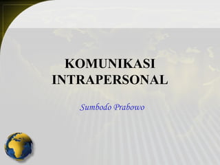 KOMUNIKASI
INTRAPERSONAL
   Sumbodo Prabowo
 