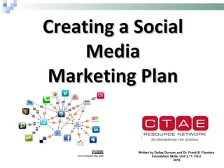 Creating a Social Media Marketing Plan Written by Dallas Duncan and Dr. Frank B. Flanders Foundation Skills, Unit 3.11, FS-3 2010 