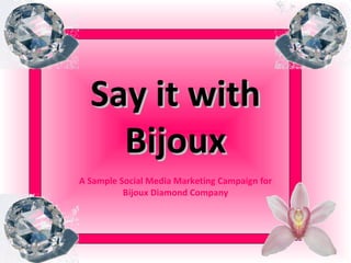 A Sample Social Media Marketing Campaign for Bijoux Diamond Company Say it with Bijoux 