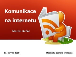 Komunikace na internetu Martin Krčál 11. června 2009 Moravská zemská knihovna 