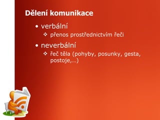 Dělení komunikace verbální přenos prostřednictvím řeči neverbální řeč těla (pohyby, posunky, gesta, postoje,…) 