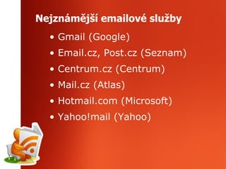 Nejznámější emailové služby Gmail (Google) Email.cz, Post.cz (Seznam) Centrum.cz (Centrum) Mail.cz (Atlas) Hotmail.com (Microsoft) Yahoo!mail (Yahoo) 